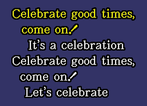 Celebrate good times,
come on!
1113 a celebration
Celebrate good times,
come on!

Lefs celebrate l