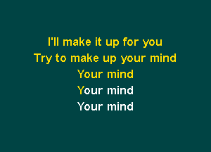 I'll make it up for you
Try to make up your mind
Your mind

Your mind
Your mind