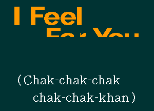 l1 Fed

En. to Van. n

(Chak-chak-chak
chak-chak-khan)