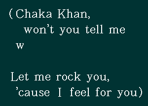 (Chaka Khan,
wonk you tell me
w

Let me rock you,
bause I feel for you)