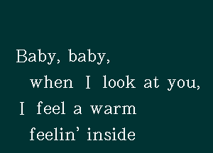 Baby, baby,

when I look at you,

I feel a warm

f eelin inside