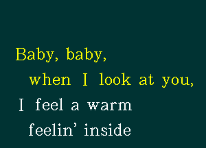 Baby, baby,

when I look at you,

I feel a warm

f eelin inside