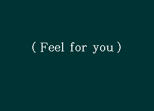 ( Feel for you)