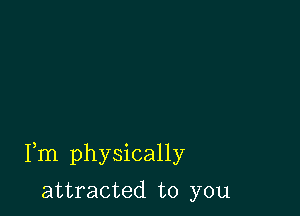 Fm physically

attracted to you