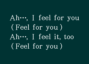 Ahm, I feel for you
(Feel for you)

Ahm, I feel it, too
(Feel for you)