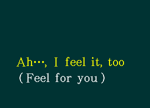 Ahm, I feel it, too
(Feel for you)