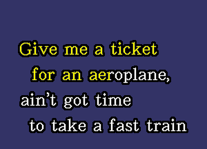 Give me a ticket
for an aeroplane,

aidt got time

to take a fast train