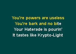 You're powers are useless
You're bark and no bite

Your Haterade is pourin'
It tastes like Krypto-Light