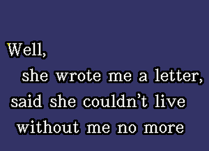 Well,
she wrote me a letter,
said she couldn,t live

Without me no more