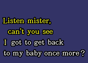 Listen mister,

canbc you see

I got to get back
to my baby once more?