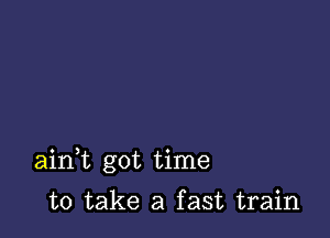 ainbt got time

to take a fast train