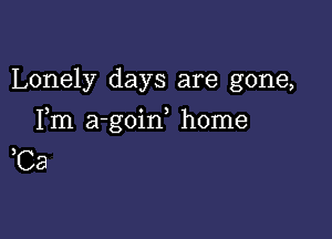 Lonely days are gone,

Fm a-goin home
)Ca