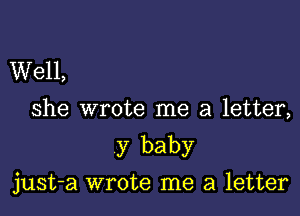 Well,
she wrote me a letter,

y baby

just-a wrote me a letter