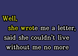 Well,
she wrote me a letter,
said she couldn,t live

Without me no more