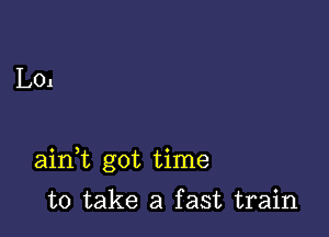 L01

ainbt got time

to take a fast train