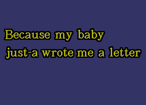 Because my baby

just-a wrote me a letter