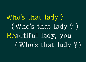 Nhots that lady?
(Whots that lady ? )

Beautiful lady, you
(Whots that lady ?)