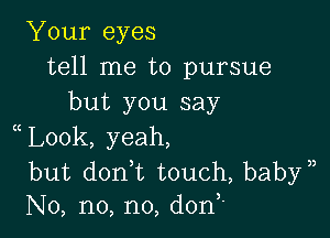 Your eyes
tell me to pursue
but you say

Look, yeah,

but donWL touch, babyn
No, no, no, donx