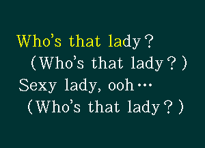 Whots that lady?
(Whots that lady? )

Sexy lady, oohm
(Whots that lady? )