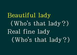 Beautiful lady
(Whots that lady?)

Real fine lady
(Whots that lady?)