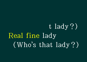 t lady?)

Real fine lady
(ths that lady?)