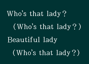 Whots that lady?
(Whots that lady?)

Beautiful lady
(Whots that lady?)