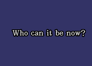 Who can it be now?