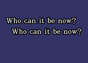 Who can it be now?

Who can it be now?