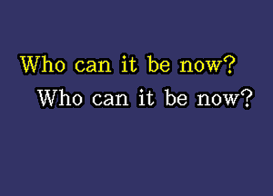 Who can it be now?

Who can it be now?