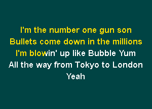 I'm the number one gun son
Bullets come down in the millions
I'm blowin' up like Bubble Yum
All the way from Tokyo to London
Yeah