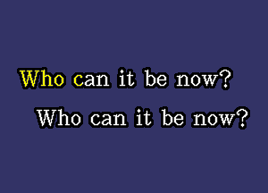 Who can it be now?

Who can it be now?