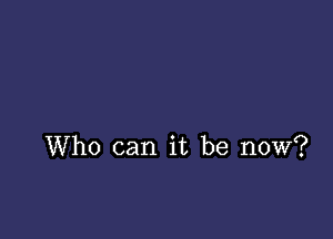 Who can it be now?