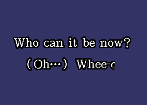 Who can it be now?

( Ohm) Whee-r