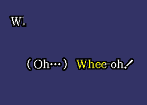 ( Ohm) Whee-oh!