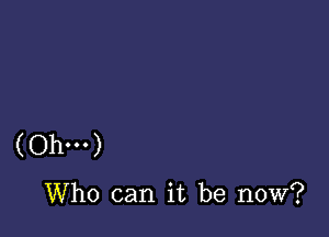 (Ohm)

Who can it be now?