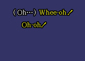 ( Ohm) Whee-ohx'
Oh-oh!