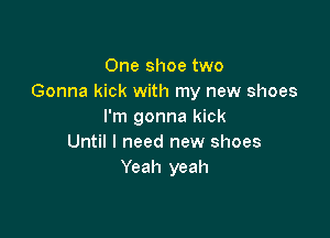 One shoe two
Gonna kick with my new shoes
I'm gonna kick

Until I need new shoes
Yeah yeah