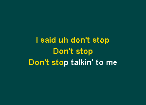 I said uh don't stop
Don't stop

Don't stop talkin' to me