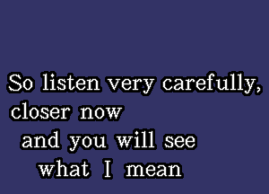 So listen very carefully,

closer now
and you Will see
what I mean