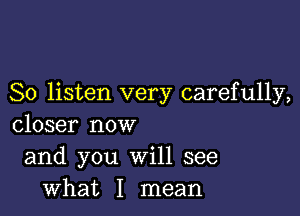 So listen very carefully,

closer now
and you Will see
what I mean