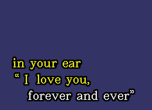 in your ear

K
I love you,
forever and eve?