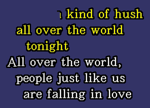 1 kind of hush
all over the world
tonight
All over the world,
people just like us
are falling in love