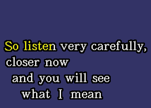 So listen very carefully,

closer now
and you Will see
what I mean