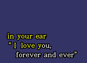 in your ear

K
I love you,
forever and eve?