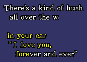 Therds a kind of hush
all over the WI

in your ear

K
I love you,
forever and eve?