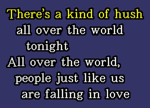 Therds a kind of hush
all over the world
tonight
All over the world,
people just like us
are falling in love