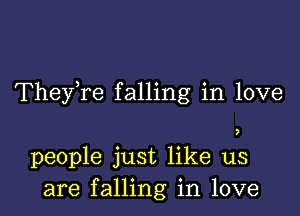 They re falling in love

7

people just like us
are falling in love