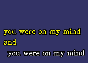 you were on my mind

and

you were on my mind