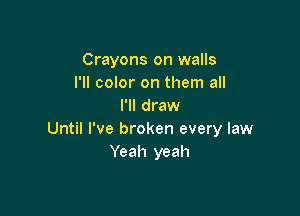 Crayons on walls
I'll color on them all
I'll draw

Until I've broken every law
Yeah yeah