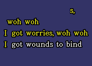 3,

woh woh

I got worries, woh woh

I got wounds to bind